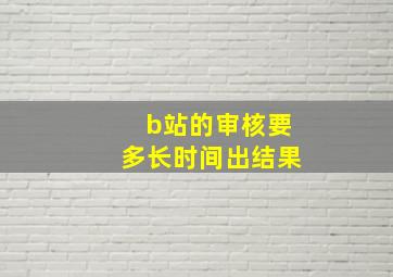 b站的审核要多长时间出结果