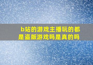 b站的游戏主播玩的都是盗版游戏吗是真的吗