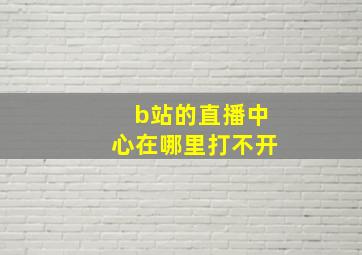 b站的直播中心在哪里打不开