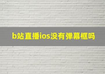 b站直播ios没有弹幕框吗