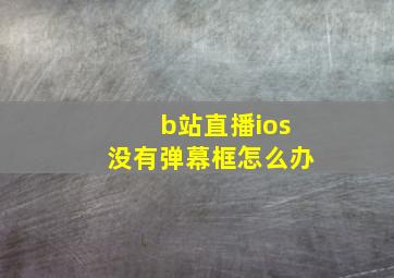 b站直播ios没有弹幕框怎么办