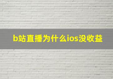 b站直播为什么ios没收益