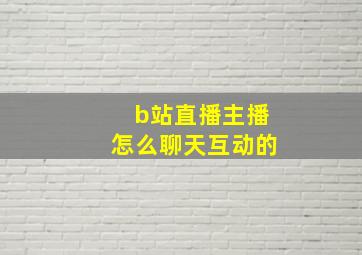 b站直播主播怎么聊天互动的