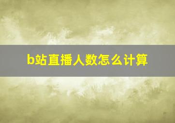 b站直播人数怎么计算