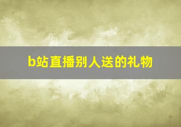 b站直播别人送的礼物