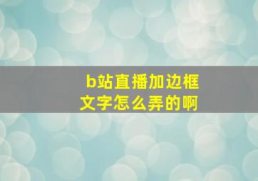 b站直播加边框文字怎么弄的啊