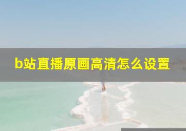 b站直播原画高清怎么设置