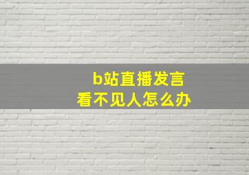 b站直播发言看不见人怎么办