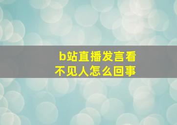 b站直播发言看不见人怎么回事