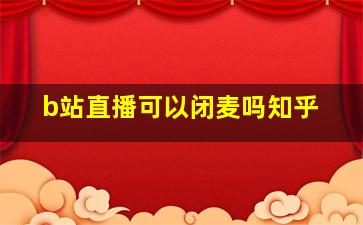 b站直播可以闭麦吗知乎