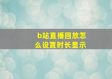 b站直播回放怎么设置时长显示