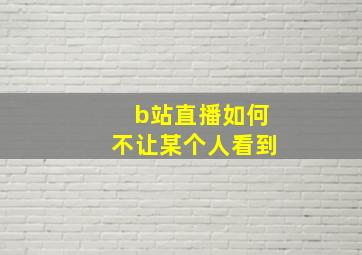 b站直播如何不让某个人看到