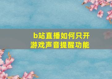 b站直播如何只开游戏声音提醒功能