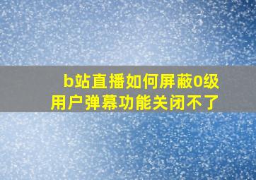 b站直播如何屏蔽0级用户弹幕功能关闭不了