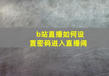 b站直播如何设置密码进入直播间