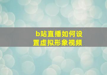 b站直播如何设置虚拟形象视频