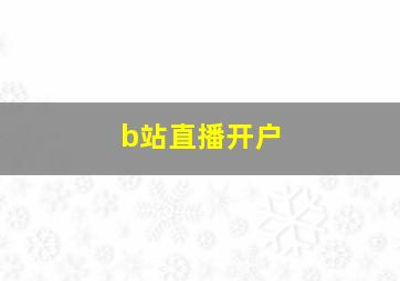 b站直播开户