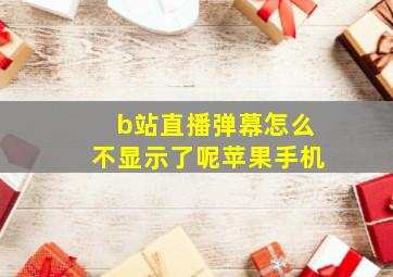 b站直播弹幕怎么不显示了呢苹果手机