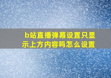 b站直播弹幕设置只显示上方内容吗怎么设置