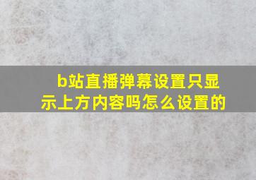 b站直播弹幕设置只显示上方内容吗怎么设置的