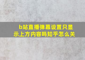 b站直播弹幕设置只显示上方内容吗知乎怎么关