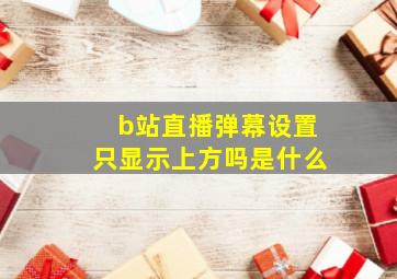 b站直播弹幕设置只显示上方吗是什么