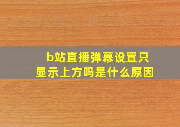 b站直播弹幕设置只显示上方吗是什么原因