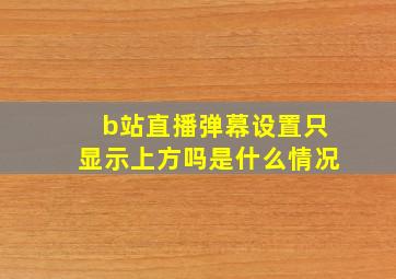 b站直播弹幕设置只显示上方吗是什么情况