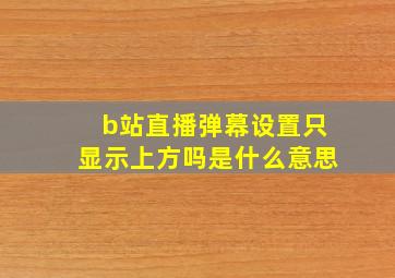 b站直播弹幕设置只显示上方吗是什么意思