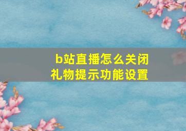 b站直播怎么关闭礼物提示功能设置