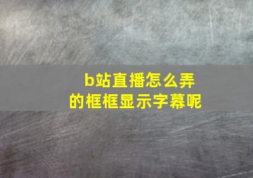 b站直播怎么弄的框框显示字幕呢