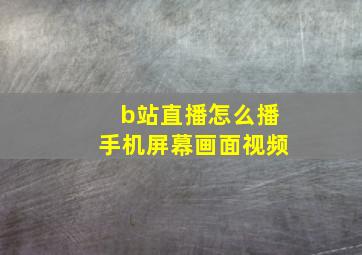 b站直播怎么播手机屏幕画面视频