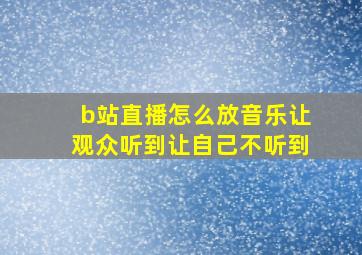 b站直播怎么放音乐让观众听到让自己不听到