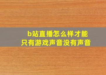 b站直播怎么样才能只有游戏声音没有声音