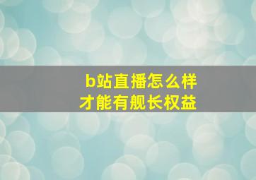 b站直播怎么样才能有舰长权益