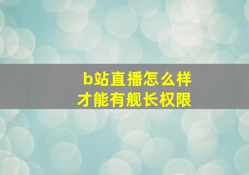 b站直播怎么样才能有舰长权限