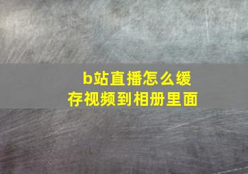 b站直播怎么缓存视频到相册里面