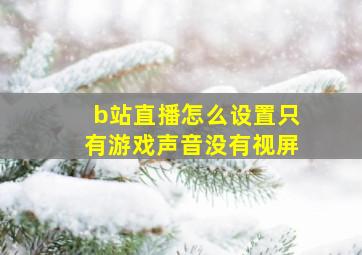 b站直播怎么设置只有游戏声音没有视屏