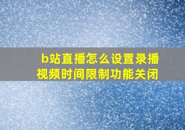 b站直播怎么设置录播视频时间限制功能关闭