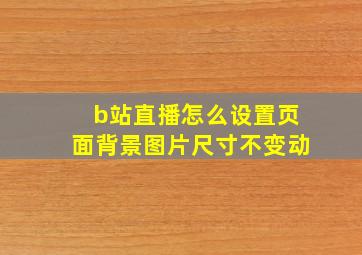 b站直播怎么设置页面背景图片尺寸不变动