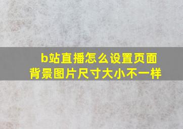 b站直播怎么设置页面背景图片尺寸大小不一样