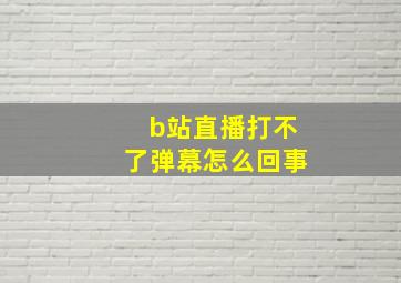 b站直播打不了弹幕怎么回事