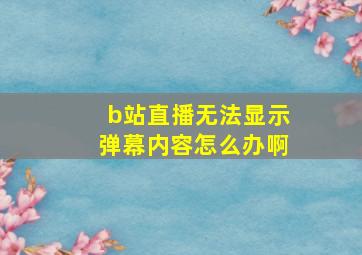 b站直播无法显示弹幕内容怎么办啊