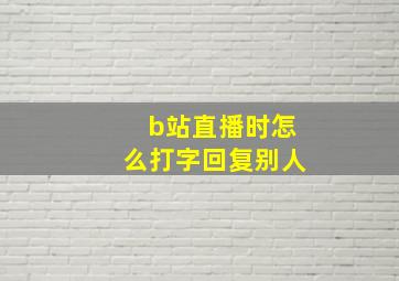 b站直播时怎么打字回复别人