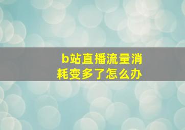 b站直播流量消耗变多了怎么办