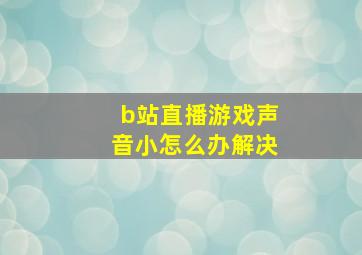 b站直播游戏声音小怎么办解决