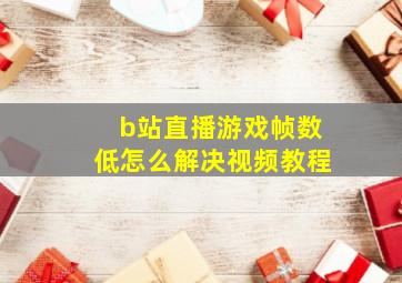 b站直播游戏帧数低怎么解决视频教程