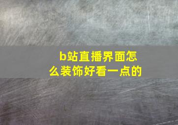 b站直播界面怎么装饰好看一点的