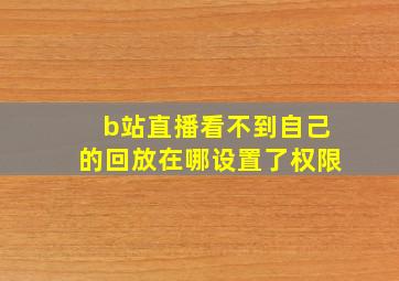 b站直播看不到自己的回放在哪设置了权限