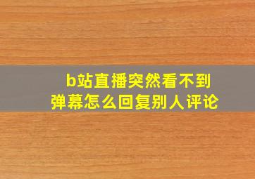 b站直播突然看不到弹幕怎么回复别人评论